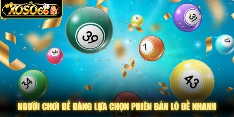 Người chơi dễ dàng lựa chọn phiên bản lô đề nhanh phù hợp với nhu cầu